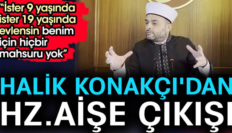 Halik Konakçı'dan Hz.Aişe çıkışı. 'İster 9 yaşında ister 19 yaşında evlensin benim için hiçbir mahsuru yok'