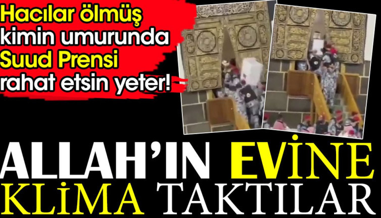 Allah'ın evine klima taktılar. Hacılar ölmüş kimin umurunda Suud Prensi rahat etsin yeter