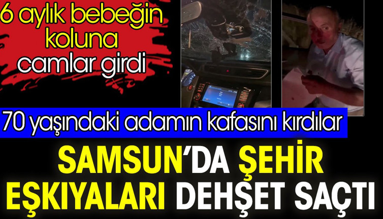 Samsun’da şehir eşkıyaları dehşet saçtı. 6 aylık bebeğin koluna camlar girdi. 70 yaşındaki adamın kafasını kırdılar