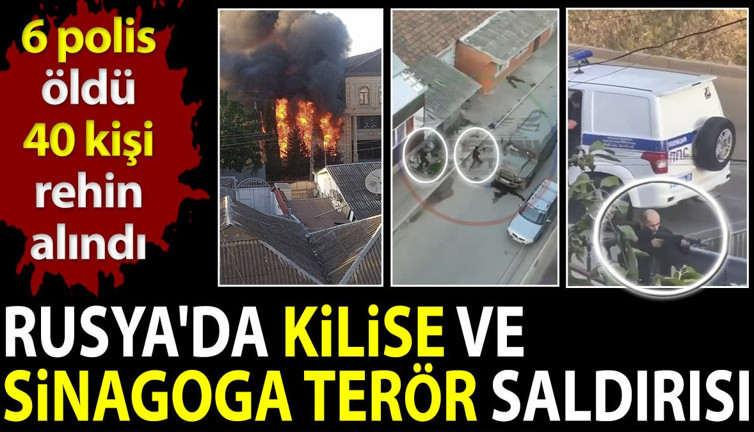 Rusya'da kilise ve sinagoga terör saldırısı. 6 polis öldü 40 kişi rehin alındı