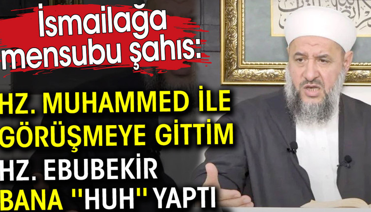 İsmailağa mensubu şahıs Hz. Muhammed ile görüşmeye gittim. Hz. Ebubekir bana Huh yaptı dedi