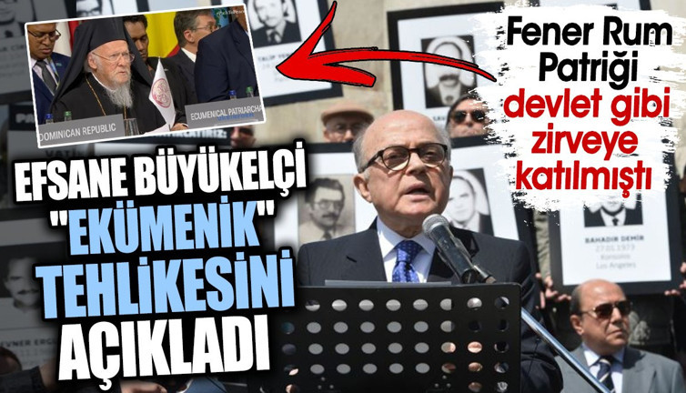 Efsane büyükelçi ‘ekümenik’ tehlikesini açıkladı. Fener Rum Patriği devlet gibi zirveye katılmıştı