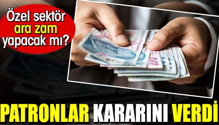 Patronlar kararını verdi. Özel sektör ara zam yapacak mı?