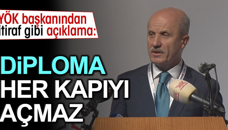 YÖK Başkanından itiraf gibi açıklama: Diploma her kapıyı açmaz