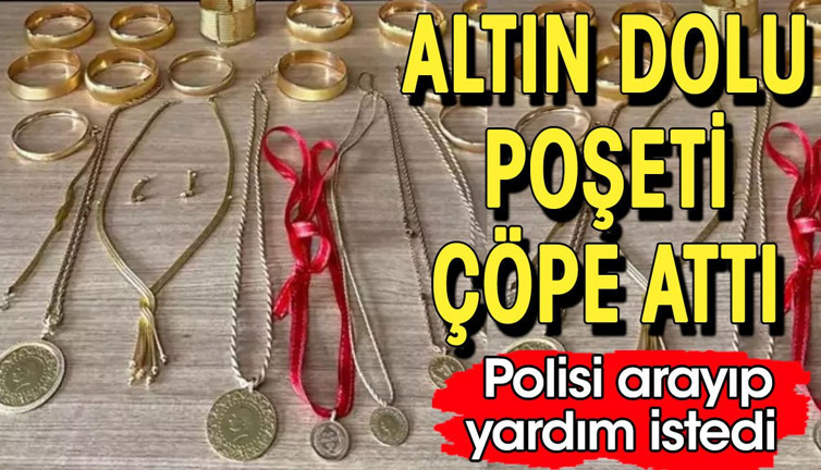 Altın dolu poşeti çöpe attı, bulamayınca polisi aradı