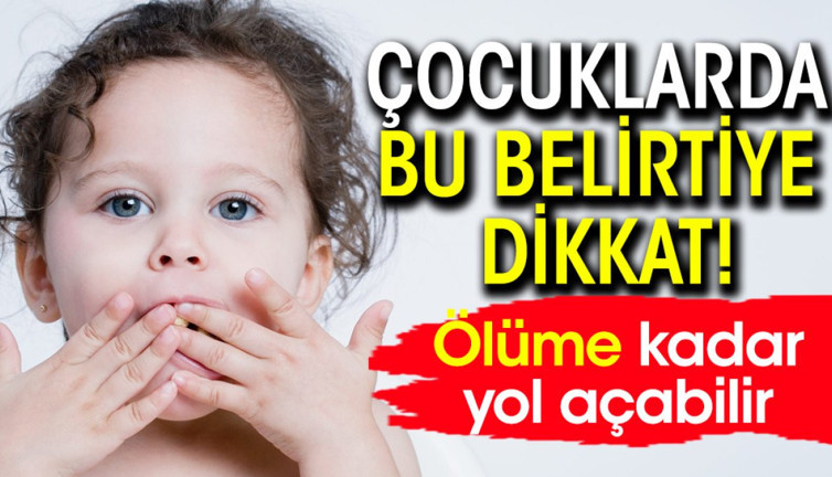 Çocuklarda bu belirtiye dikkat! Ölüme kadar yol açabilir