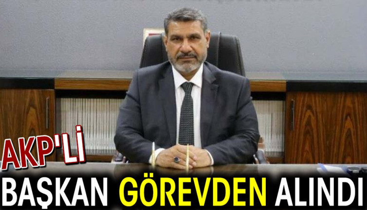 AKP'li başkan görevden alındı