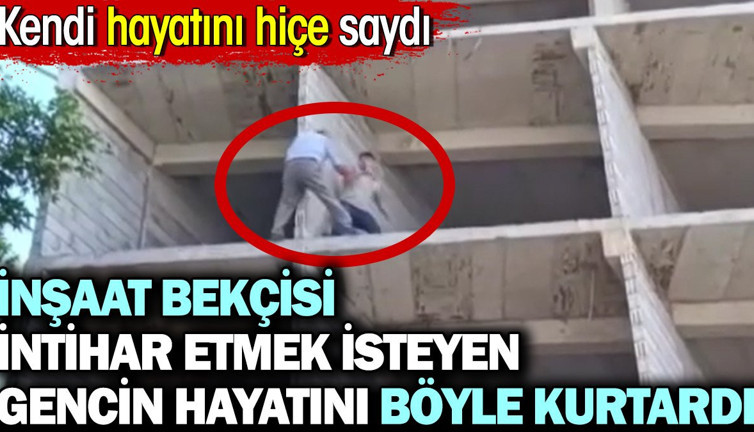 İnşaat bekçisi intihar etmek isteyen gencin hayatını böyle kurtardı. Kendi hayatını hiçe saydı
