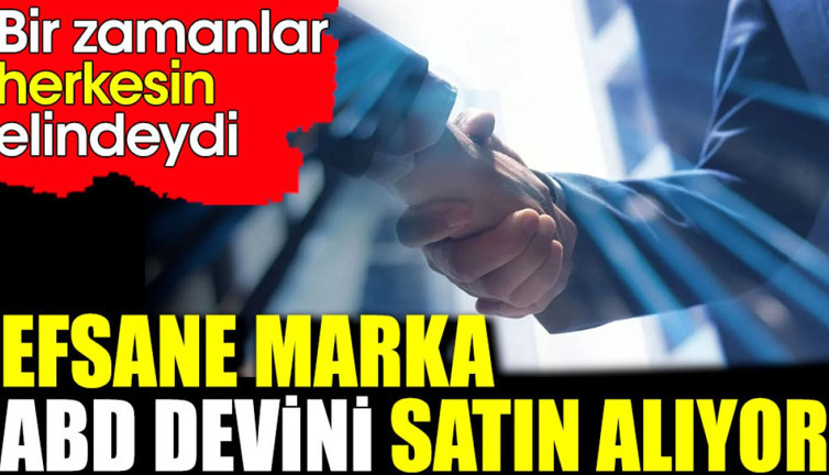Efsane marka ABD devini satın alıyor. Bir zamanlar herkesin elindeydi