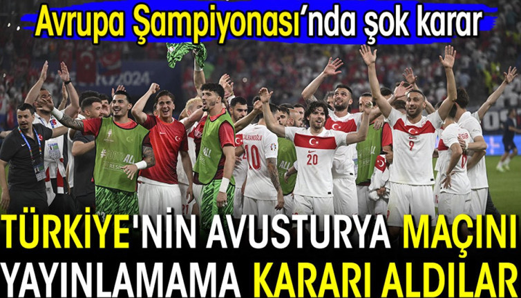 Türkiye'nin Avusturya maçını yayınlamama kararı aldılar