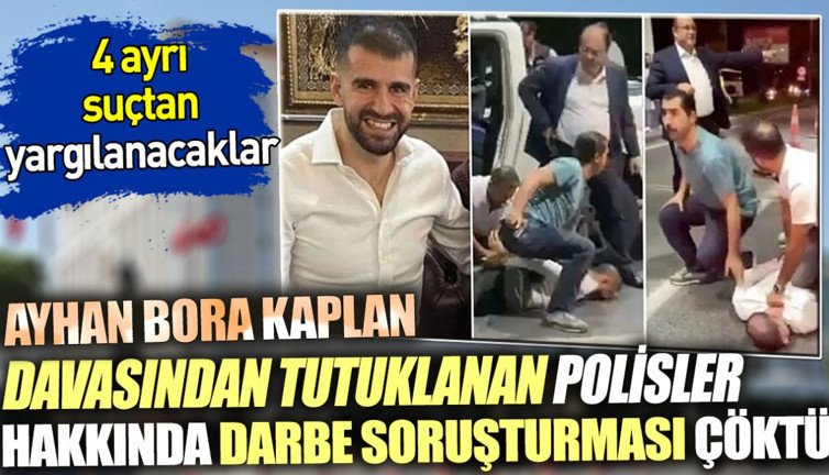Ayhan Bora Kaplan Davasından Tutuklanan Polisler Hakkında Darbe Soruşturması Çöktü. 4 Ayrı Suçtan Yargılanacaklar