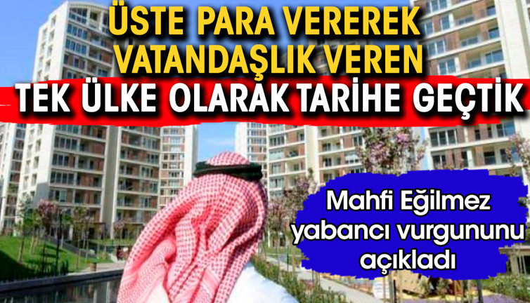 Mahfi Eğilmez yabancı vurgununu açıkladı: Üste para vererek vatandaşlık veren ülke olarak tarihe geçtik