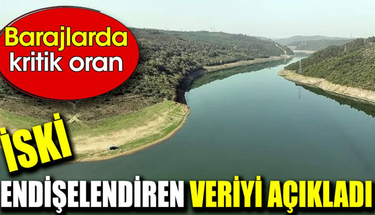 İSKİ endişelendiren veriyi açıkladı. Barajlarda kritik oran