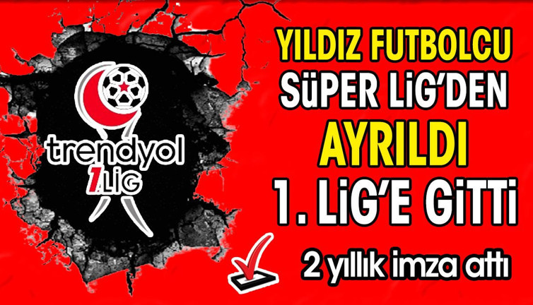 Yıldız futbolcu Süper Lig'den ayrıldı 1. Lig'e gitti