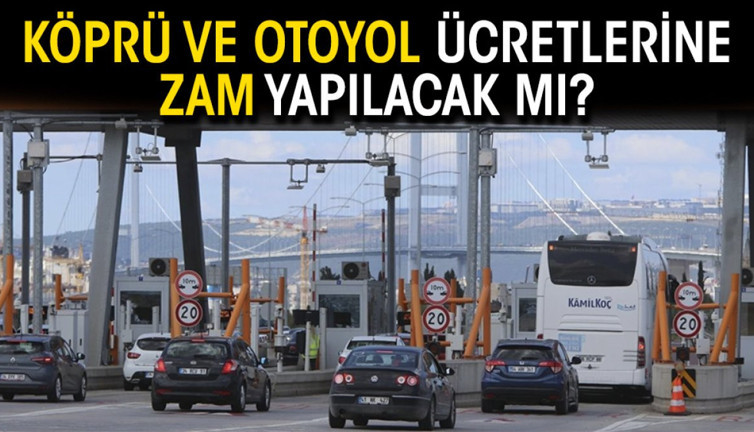 Köprü ve otoyol ücretlerine zam yapılacak mı?