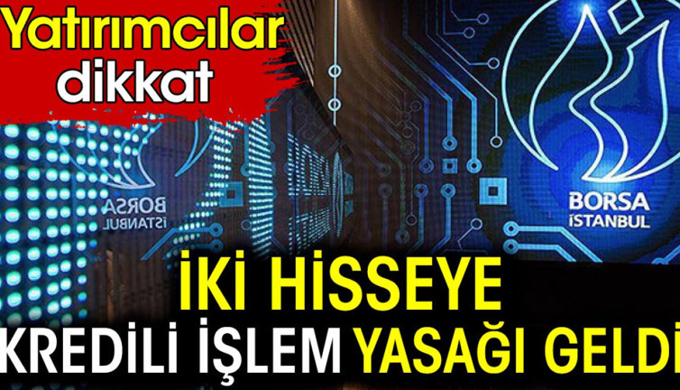 İki hisseye kredili işlem yasağı geldi. Yatırımcılar dikkat