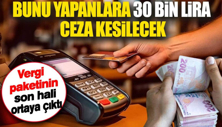 Bunu yapanlara 30 bin lira ceza kesilecek. Vergi paketinin son hali ortaya çıktı