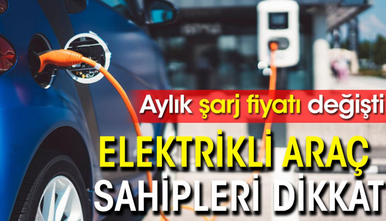 Elektrikli araç sahipleri dikkat: Aylık şarj fiyatı değişti