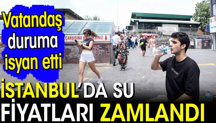 İstanbul'da su fiyatları zamlandı! Vatandaş duruma isyan etti