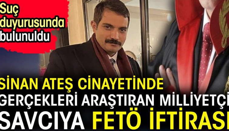 Sinan Ateş cinayetinde gerçekleri araştıran milliyetçi savcıya FETÖ iftirası. Suç duyurusunda bulunuldu