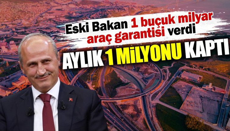 Eski bakan 1 buçuk milyar araç garantisi verdi aylık 1 milyonu kaptı