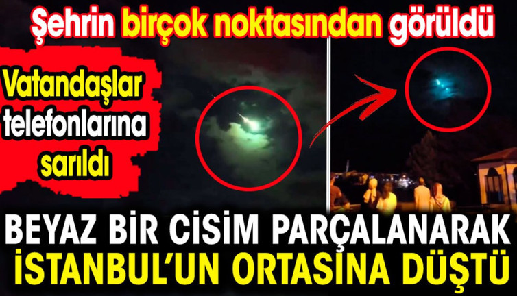 Beyaz bir cisim parçalanarak İstanbul'un ortasına düştü. Şehrin birçok noktasından görüldü