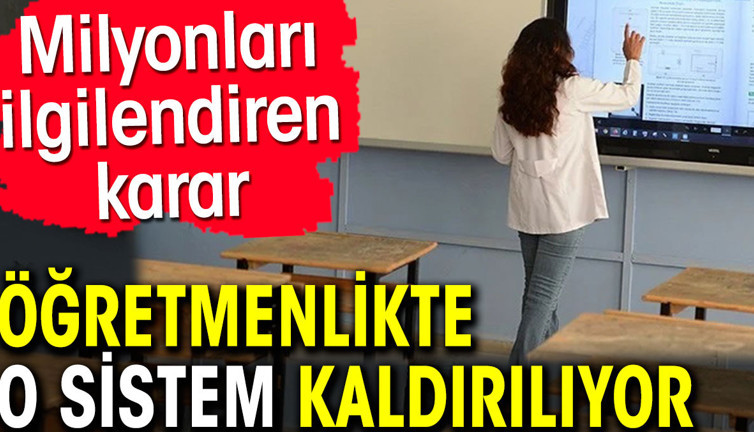 Öğretmenlikte o sistem kaldırılıyor. Milyonları ilgilendiren karar