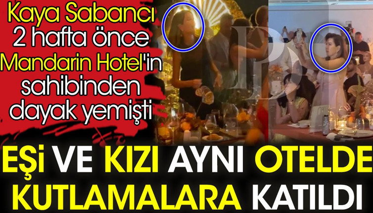 Mandarin Hotel'de dayak yiyen Kaya Sabancı'nın eşi ve kızı aynı otele kutlamalara gitti