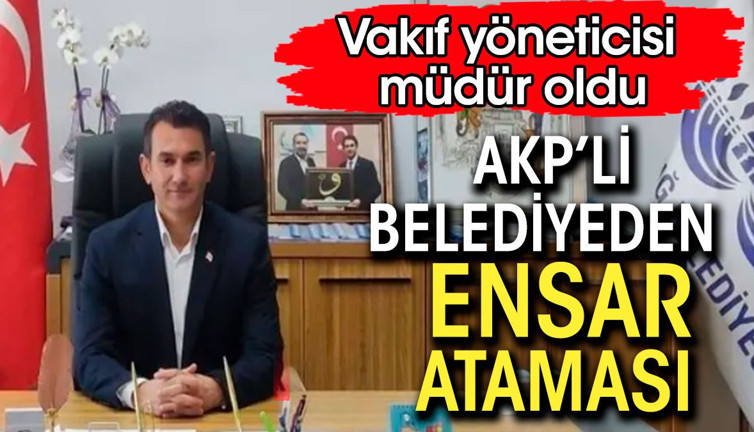 AKP’li belediyeden ensar ataması. Vakıf yöneticisi müdür oldu