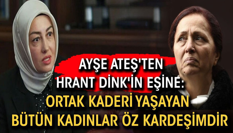 Ayşe Ateş'ten Hrant Dink'in eşine: Ortak kaderi yaşayan bütün kadınlar öz kardeşimdir
