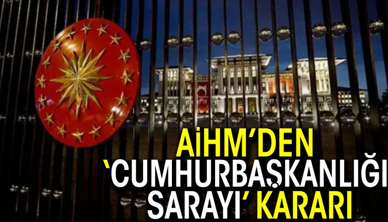 AİHM’den ‘Cumhurbaşkanlığı Sarayı’ kararı