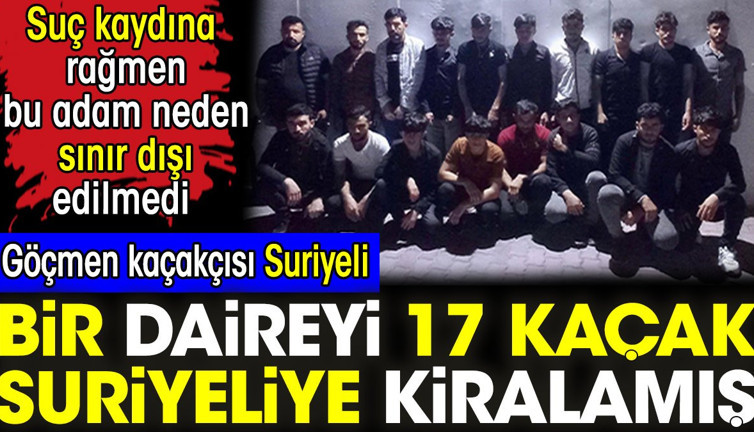 Göçmen kaçakçısı Suriyeli bir daireyi 17 kaçak Suriyeliye kiralamış. Suç kaydına rağmen bu adam neden sınır dışı edilmedi