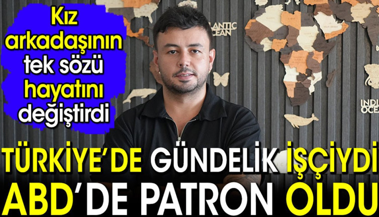 Türkiye'de gündelik işçiydi ABD'de patron oldu. Sevgilisinin tek lafı hayatını değiştirdi