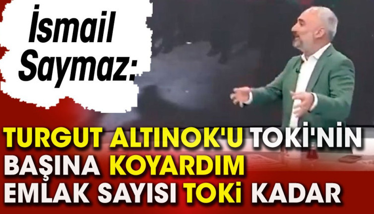 İsmail saymaz: Turgut Altınok'u TOKİ'nin başına koyardım emlak sayısı TOKİ kadar