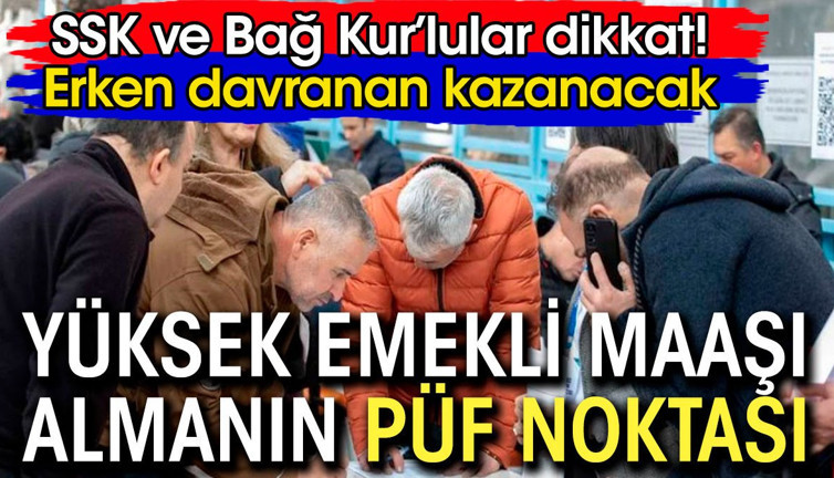 SSK ve Bağ-Kur'lular dikkat. Yüksek emekli maaşı almanın püf noktası