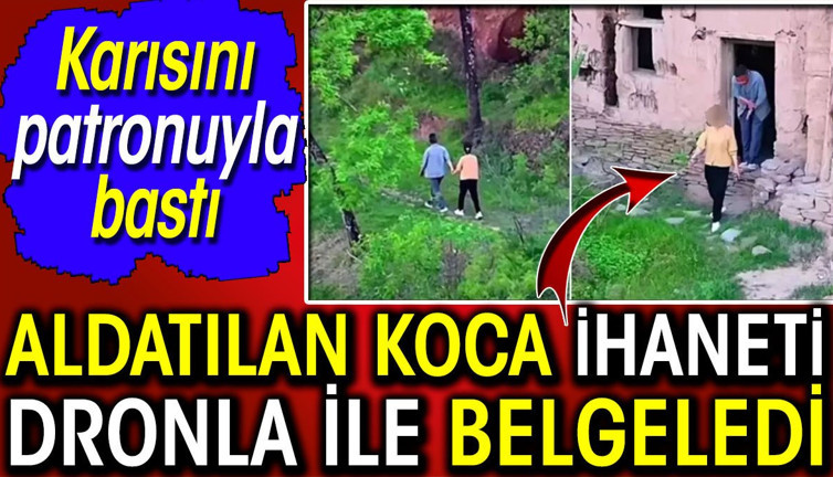 Aldatılan koca ihaneti dronla ile belgeledi! Karısını patronuyla bastı