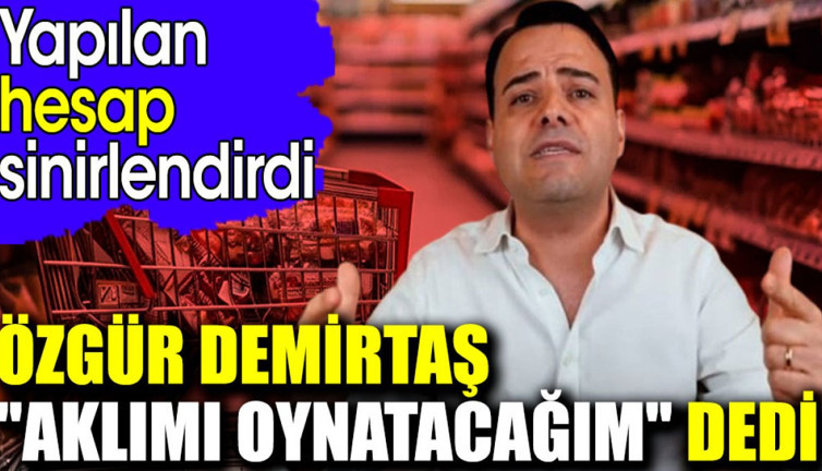 Özgür Demirtaş 'Aklımı oynatacağım' dedi. Yapılan hesap sinirlendirdi