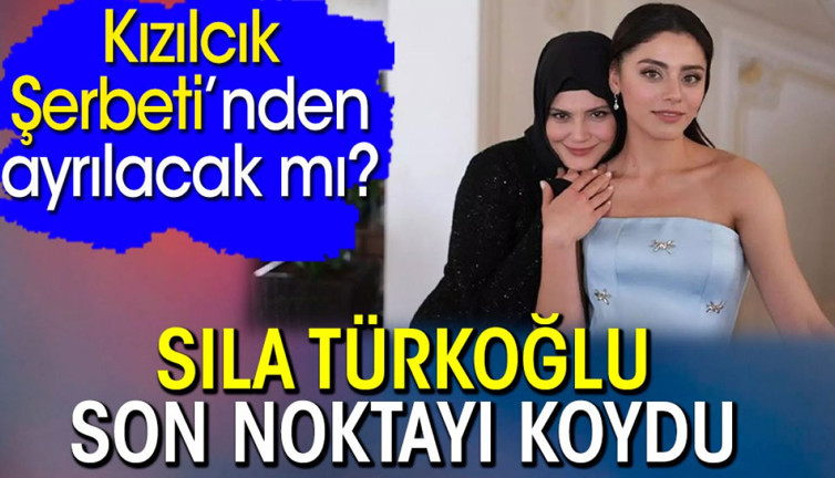 Kızılcık Şerbeti’nden ayrılacak mı? Sıla Türkoğlu son noktayı koydu