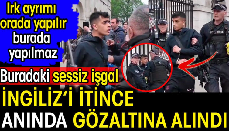 İngiliz'i itince anında gözaltına alındı. Irk ayrımı orada yapılır burada yapılmaz