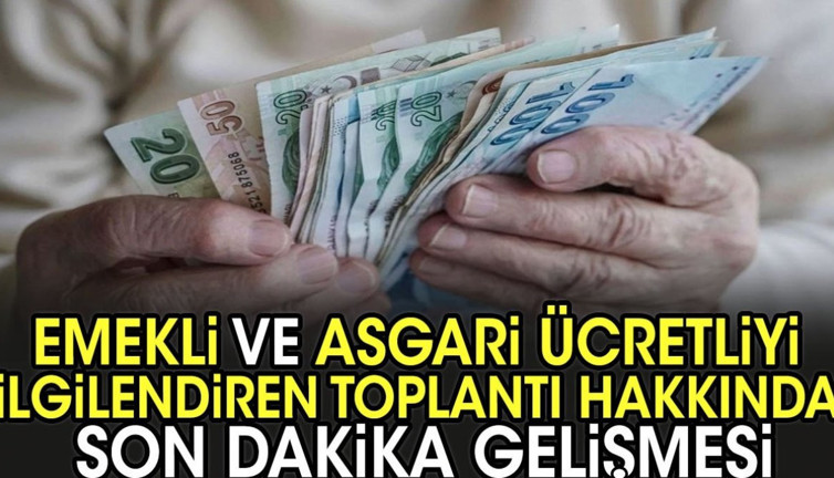 Emekli ve asgari ücretliyi ilgilendiren toplantı hakkında son dakika gelişmesi
