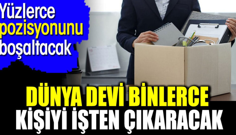 Dünya devi binlerce kişiyi işten çıkaracak. Yüzlerce pozisyonunu boşaltacak