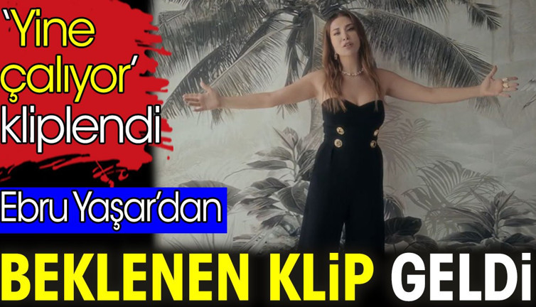 Ebru Yaşar’dan beklenen klip geldi. ‘Yine çalıyor’ kliplendi