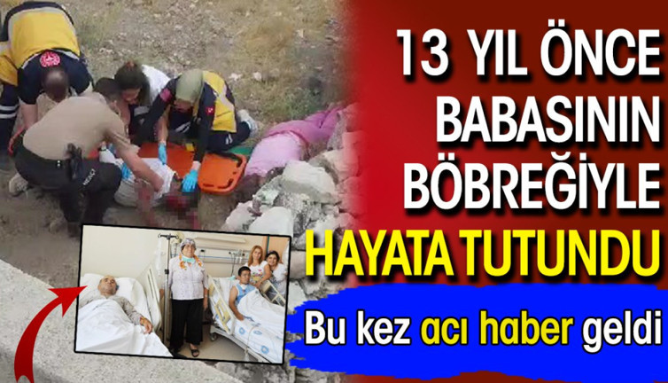13 Yıl önce babasının böbreğiyle hayata tutundu! Bu kez acı haber geldi