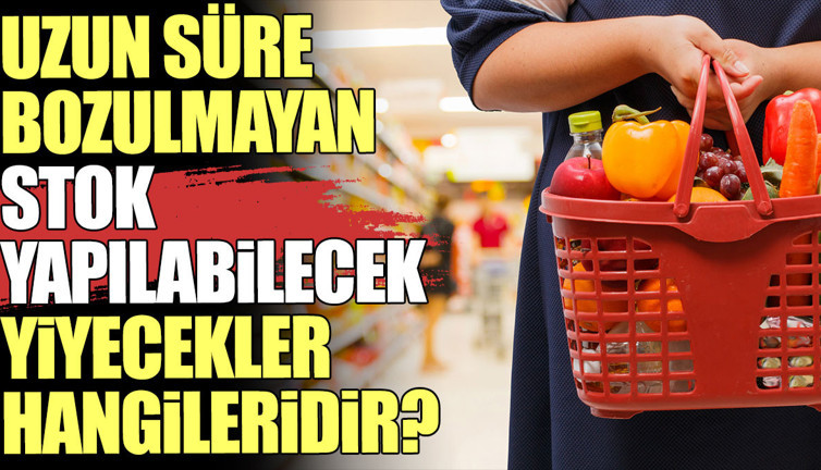 Uzun süre bozulmayan stok yapılabilecek yiyecekler hangileridir?