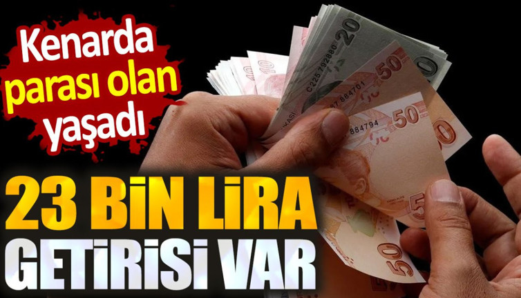 23 bin lira getirisi var. Kenarda parası olan yaşadı