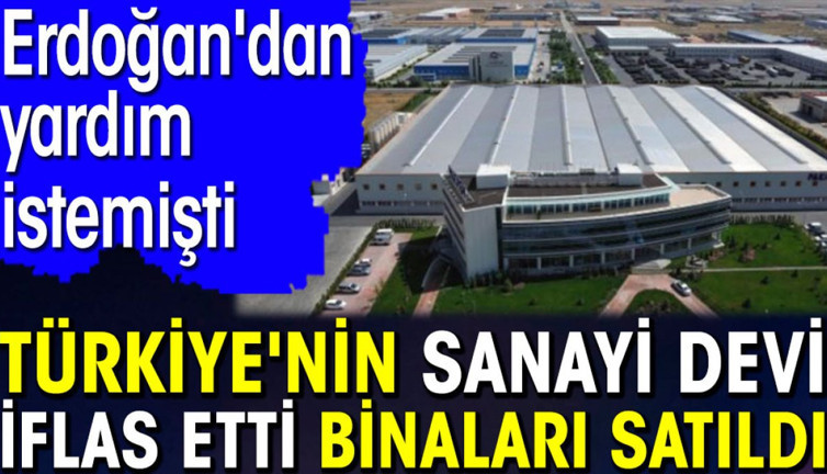 Türkiye'nin sanayi devi iflas etti binaları satıldı. Erdoğan'dan yardım istemişti