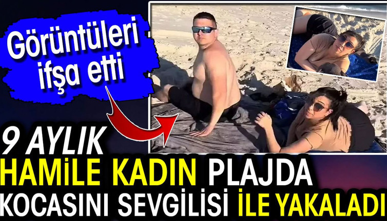9 aylık hamile kadın plajda kocasını sevgilisi ile yakaladı! Görüntüleri ifşa etti
