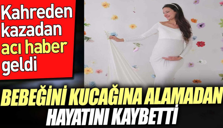 Bebeğini kucağına alamadan hayatını kaybetti