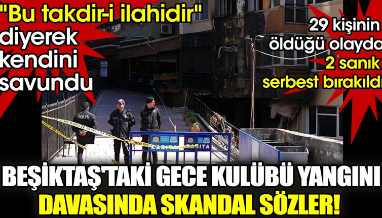 Beşiktaş'taki gece kulübü yangını davasında skandal sözler! "Bu takdir-i ilahidir" diyerek kendini savundu