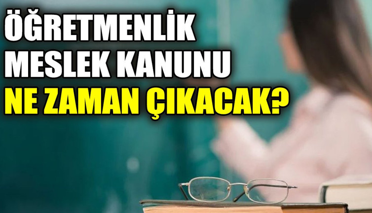 Öğretmenlik Meslek Kanunu ne zaman çıkacak?